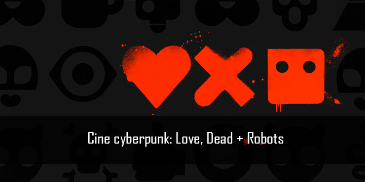 Cine cyberpunk: love, death + robots